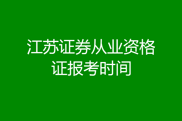江苏证券从业资格证报考时间