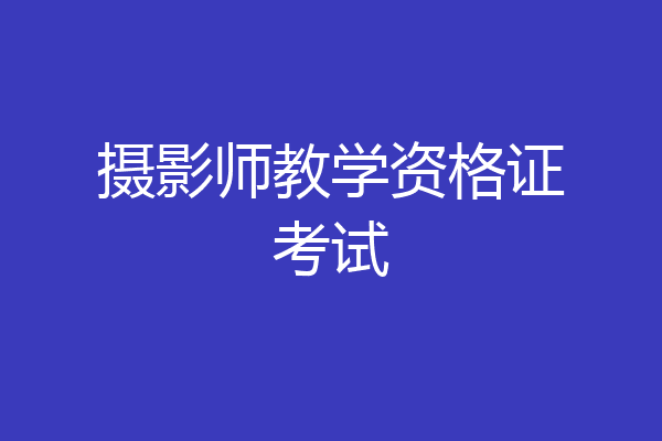 摄影师教学资格证考试