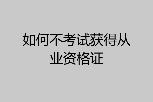 如何不考试获得从业资格证