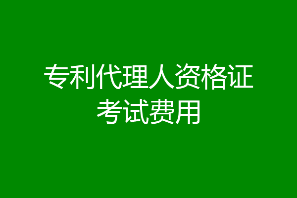 专利代理人资格证考试费用
