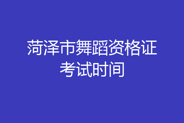 菏泽市舞蹈资格证考试时间