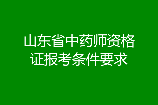 山东省中药师资格证报考条件要求