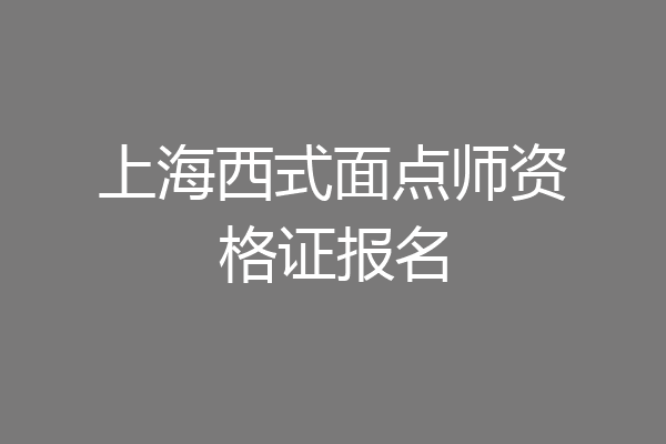 上海西式面点师资格证报名