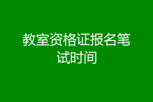 教室资格证报名笔试时间