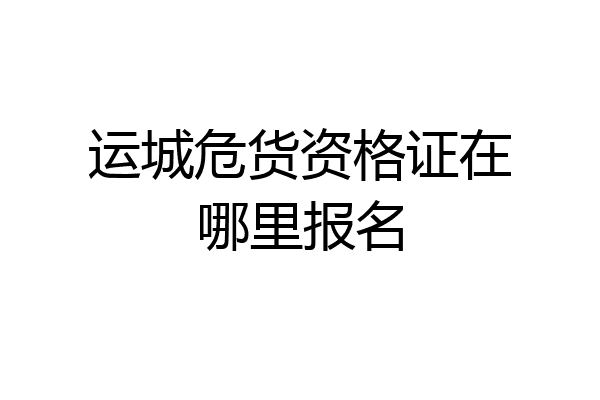 运城危货资格证在哪里报名