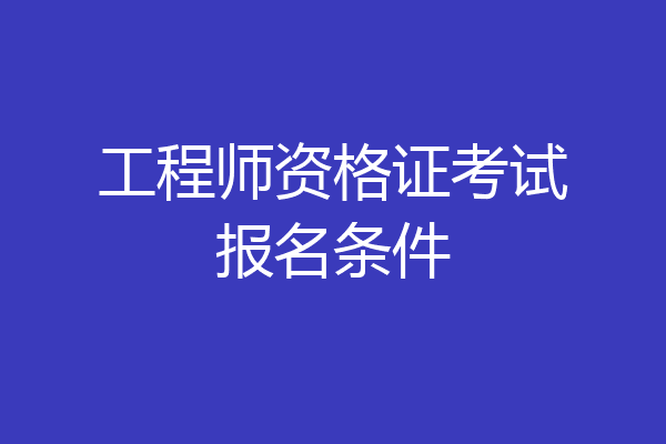 工程师资格证考试报名条件