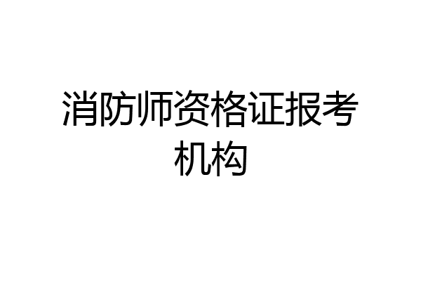 消防师资格证报考机构