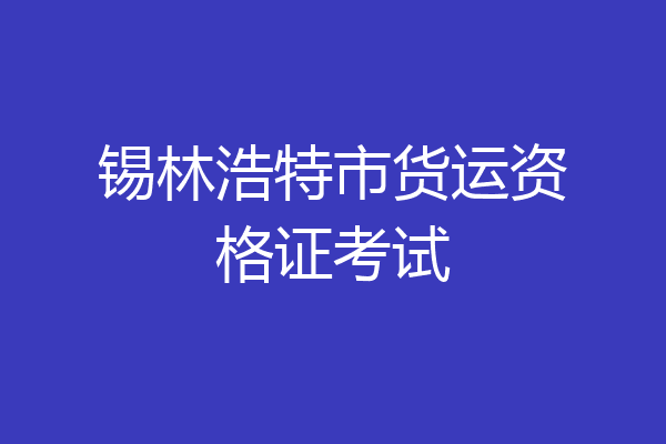 锡林浩特市货运资格证考试