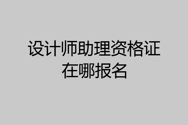 设计师助理资格证在哪报名