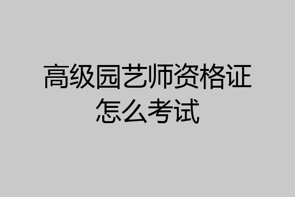 高级园艺师资格证怎么考试