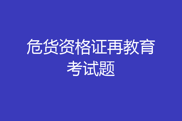 危货资格证再教育考试题