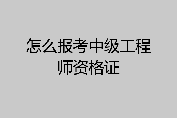 怎么报考中级工程师资格证