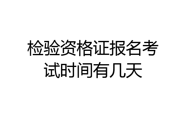 检验资格证报名考试时间有几天