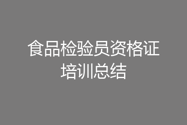食品检验员资格证培训总结