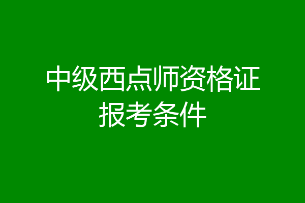 中级西点师资格证报考条件