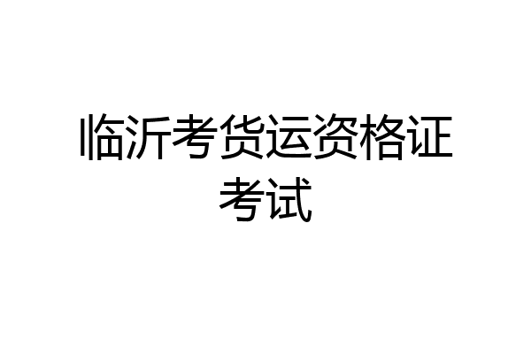 临沂考货运资格证考试