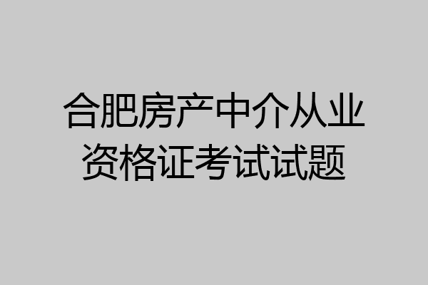 合肥房产中介从业资格证考试试题