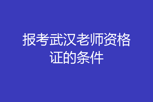 报考武汉老师资格证的条件