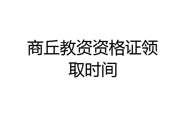 商丘教资资格证领取时间