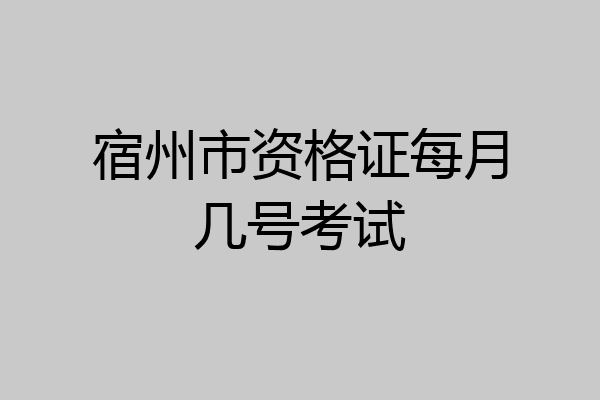 宿州市资格证每月几号考试