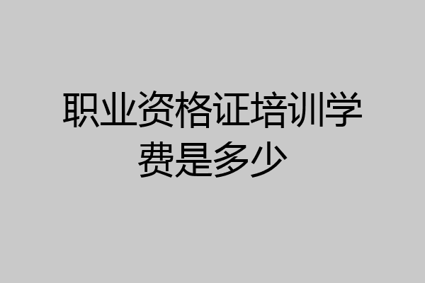 职业资格证培训学费是多少