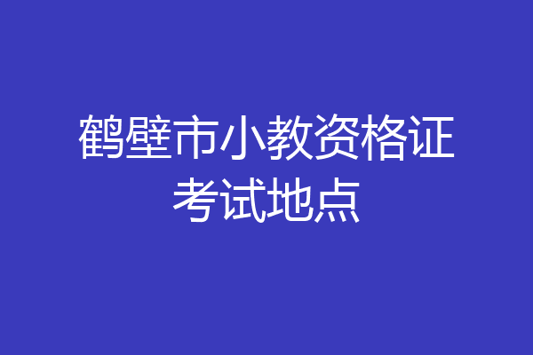 鹤壁市小教资格证考试地点