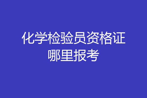 化学检验员资格证哪里报考