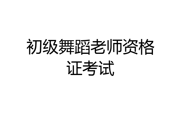 初级舞蹈老师资格证考试