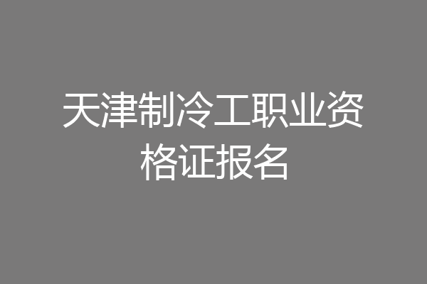 天津制冷工职业资格证报名