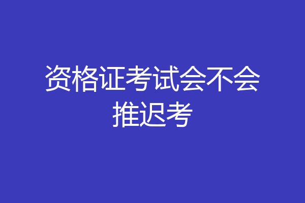 资格证考试会不会推迟考