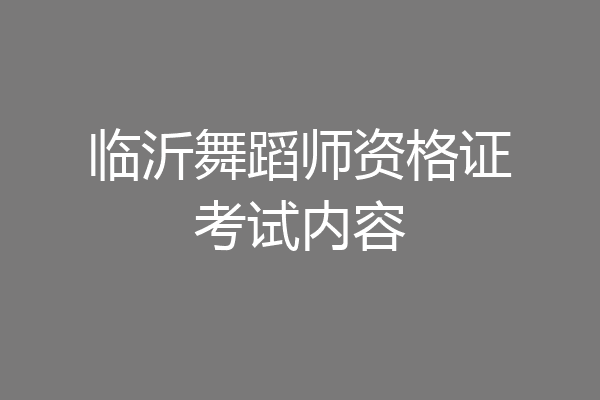 临沂舞蹈师资格证考试内容