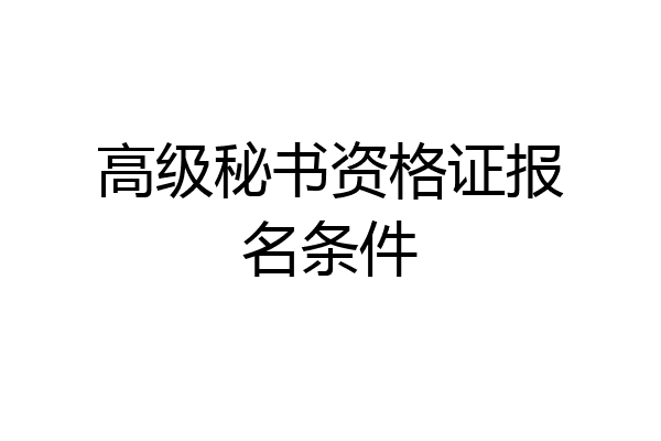 高级秘书资格证报名条件