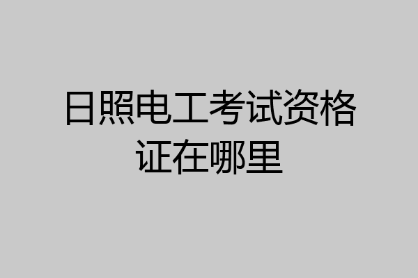 日照电工考试资格证在哪里