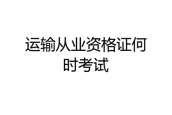 运输从业资格证何时考试