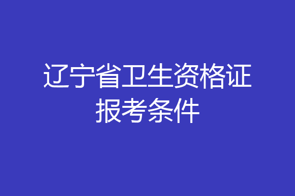 辽宁省卫生资格证报考条件