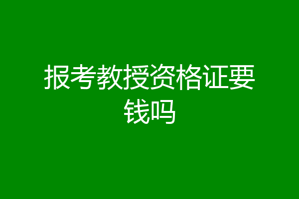报考教授资格证要钱吗