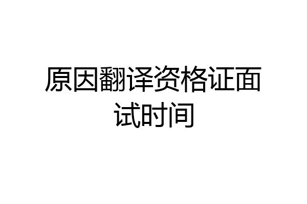 原因翻译资格证面试时间