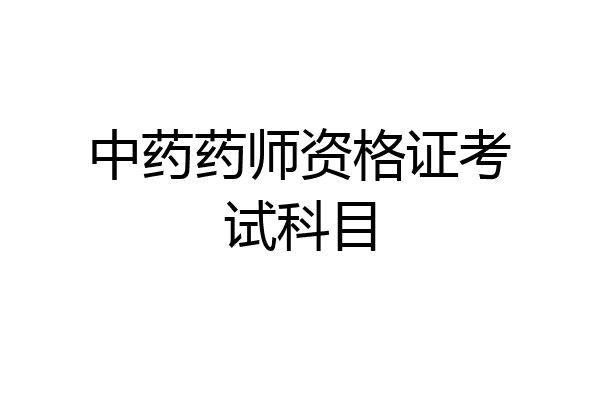中药药师资格证考试科目