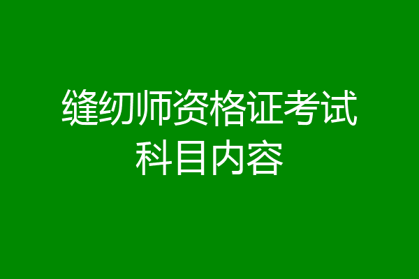 缝纫师资格证考试科目内容