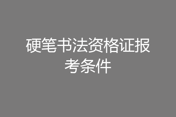 硬笔书法资格证报考条件