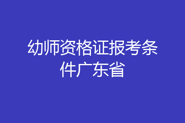 幼师资格证报考条件广东省