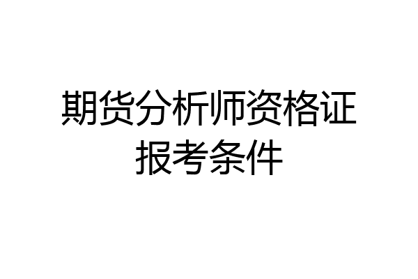 期货分析师资格证报考条件