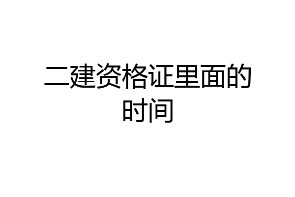 二建资格证里面的时间