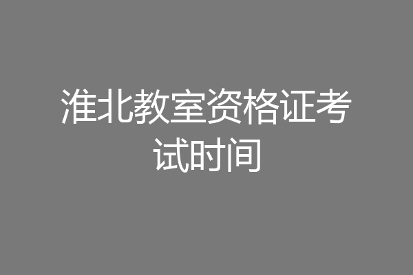 淮北教室资格证考试时间