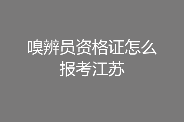 嗅辨员资格证怎么报考江苏