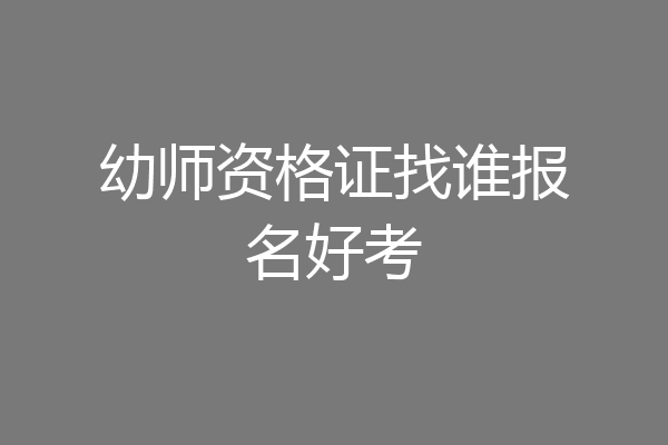 幼师资格证找谁报名好考
