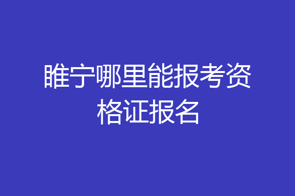 睢宁哪里能报考资格证报名