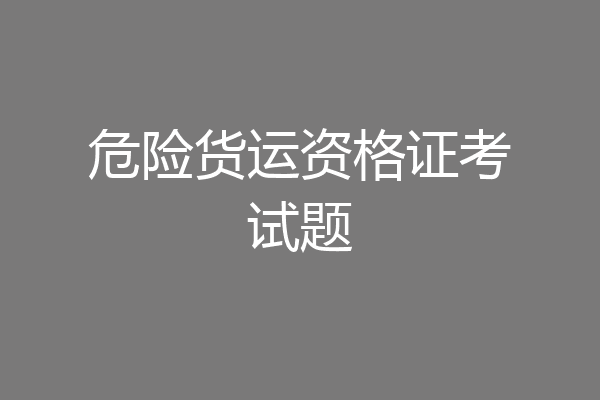 危险货运资格证考试题