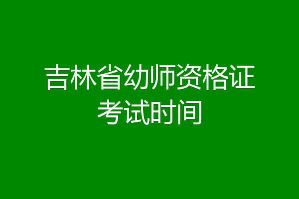 吉林省幼师资格证考试时间