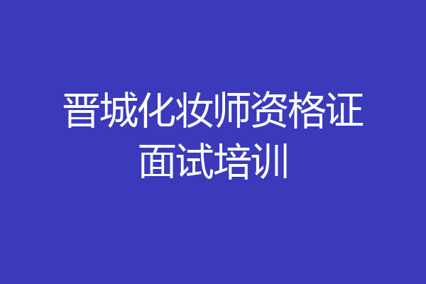 晋城化妆师资格证面试培训